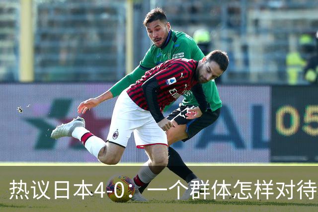 热议日本4-0：一个群体怎样对待足球 足球就怎样对待他们